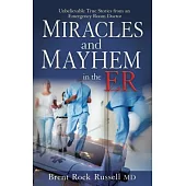 Miracles & Mayhem in the ER: Unbelievably True Stories from an Emergency Room Doctor