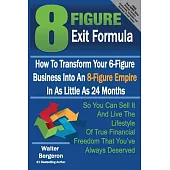 8 Figure Exit Formula: How to Transform Your 6-figure Business into an 8-figure Empire in As Little As 24 Months