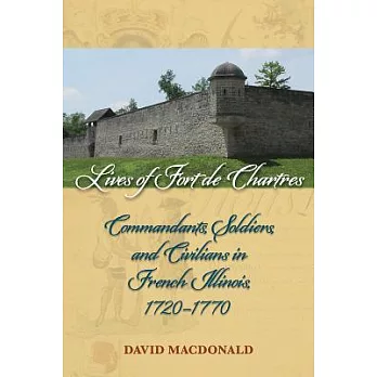 Lives of Fort De Chartres: Commandants, Soldiers, and Civilians in French Illinois 1720-1770