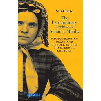 The Extraordinary Archive of Arthur J. Munby: Photographing Class and Gender in the Nineteenth Century