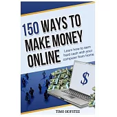 150 Ways to Make Money Online: Learn How to Make Hard Cash With Your Computer from Home