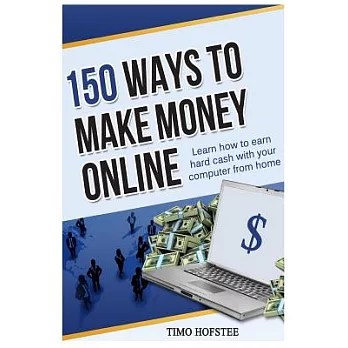 150 Ways to Make Money Online: Learn How to Make Hard Cash With Your Computer from Home