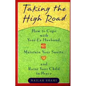 Taking the High Road: How to Cope With Your Crazy Ex-Husband, Maintain Your Sanity, and Raise Your Child in Peace