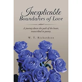 Inexplicable Boundaries of Love: A Journey Down the Path of the Heart, Transcribed in Poetry