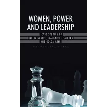 Women, Power and Leadership: Case Studies of Indira Gandhi, Margaret Thatcher and Golda Meir