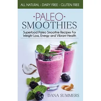 Paleo Smoothies: Superfood Paleo Smoothie Recipes for Weight Loss, Energy and Vibrant Health