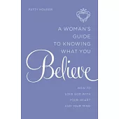 A Woman’s Guide to Knowing What You Believe: How to Love God With Your Heart and Your Mind