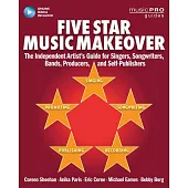 Five Star Music Makeover: The Independent Artist’s Guide for Singers, Songwriters, Bands, Producers and Self-Publishers