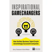 Inspirational Gamechangers: How the best business talent create astonishingly successful companies