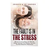 The Fault Is in the Stress: Manual to Live a Busy Life With No Stress, Embrace the Healing, and Join the New Relaxation Movement