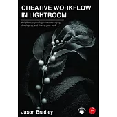 Creative Workflow in Lightroom: The Photographer’s Guide to Managing, Developing, and Sharing Your Work