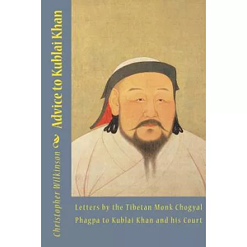 Advice to Kublai Khan: Letters by the Tibetan Monk Chogyal Phagpa to Kublai Khan and His Court