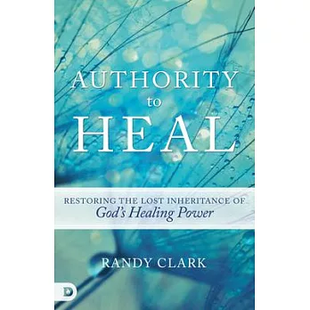 Authority to Heal: Restoring the Lost Inheritance of God’s Healing Power