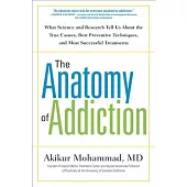 The Anatomy of Addiction: What Science and Research Tell Us about the True Causes, Best Preventive Techniques, and Most Successful Treatments