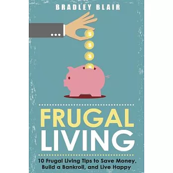 Frugal Living: 10 Frugal Living Tips to Save Money, Build a Bankroll, and Live Happy