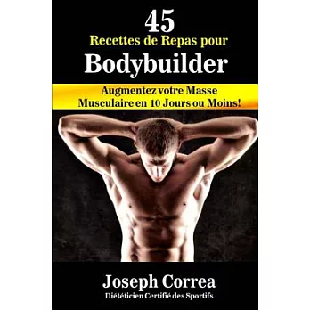 45 Recettes De Repas Pour Bodybuilder: Augmentez Votre Masse Musculaire En 10 Jours Ou Moins!