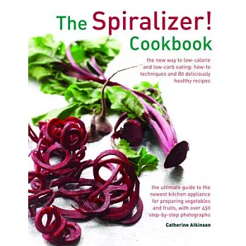 The Spiralizer! Cookbook: The New Way to Low-Calorie and Low-Carb Eating: How-to Techniques and 80 Deliciously Healthy Recipes: