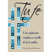 Tu fe / Your faith: Una Explicación Completa Y Sencilla De La Fe Católica / a Complete and Simple Explanation of the Catholic Fa