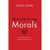 Manufacturing Morals: The Values of Silence in Business School Education