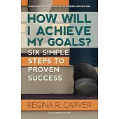 How Will I Achieve My Goals?: Six Simple Steps to Proven Success
