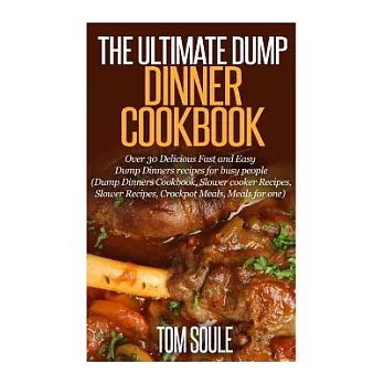 The Ultimate Dump Dinner Cookbook: Over 30 Delicious Fast and Easy Dump Dinners Recipes for Busy People (Dump Dinners Cookbook,