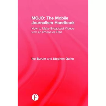 Mojo: The Mobile Journalism Handbook: How to Make Broadcast Videos with an iPhone or iPad