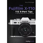 The Fujifilm X-T10: 115 X-Pert Tips to Get the Most Out of Your Camera