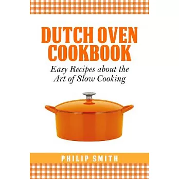Dutch Oven Cookbook: Easy Recipes About the Art of Slow Cooking