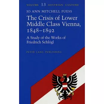 The Crisis of Lower Middle Class Vienna, 1848-1892: A Study of the Works of Friedrich Schlogl