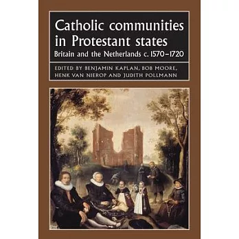 Catholic Communities in Protestant States: Britain and the Netherlands C.1570-1720