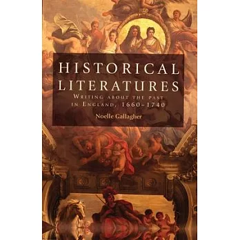 Historical Literatures: Writing about the Past in England, 1660-1740