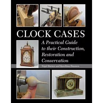 Clock Cases: A Practical Guide to Their Construction, Restoration and Conservation