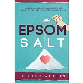 Epsom Salt: 150 Extraordinary Benefits, Uses, & Natural Remedies for Your Health, Body, Beauty, & Home (Home Remedies, Diy Recip