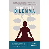 The Meditator’s Dilemma: An Innovative Approach to Overcoming Obstacles and Revitalizing Your Practice
