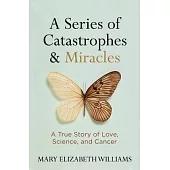 A Series of Catastrophes & Miracles: A True Story of Love, Science, and Cancer