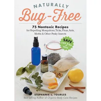 Naturally Bug-Free: 75 Nontoxic Recipes for Repelling Mosquitoes, Ticks, Fleas, Ants, Moths & Other Pesky Insects