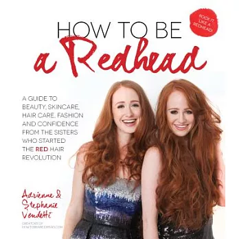 How to Be a Redhead: A Guide to Beauty, Skincare, Hair Care, Fashion and Confidence from the Sisters Who Started the Red Hair Re