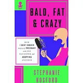 Bald, Fat & Crazy: How I Beat Cancer While Pregnant With One Daughter and Adopting Another