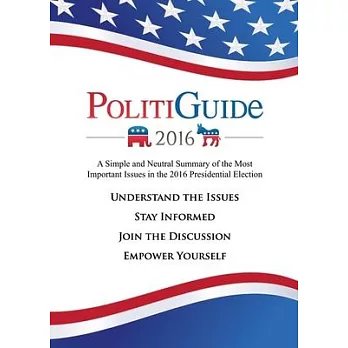 Politiguide 2016: A Simple and Neutral Summary of the Most Important Issues in the 2016 Presidential Election