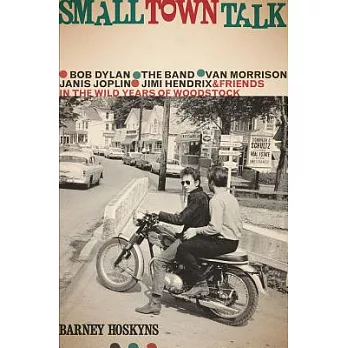Small Town Talk: Bob Dylan, the Band, Van Morrison, Janis Joplin, Jimi Hendrix & Friends in the Wild Years of Woodstock