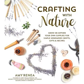 Crafting With Nature: Grow or Gather Your Own Supplies for Simple Handmade Crafts, Gifts & Recipes