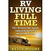 RV Living Full Time: 100+ Amazing Tips, Secrets, Hacks & Resources to Motorhome Living