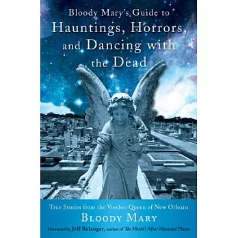 Bloody Mary’s Guide to Hauntings, Horrors, and Dancing with the Dead: True Stories from the Voodoo Queen of New Orleans