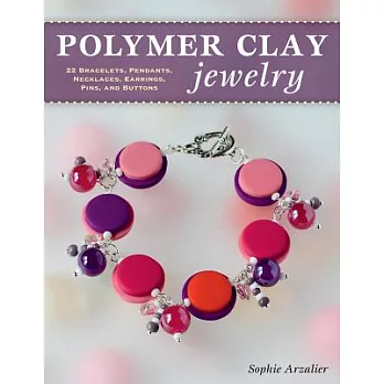 Polymer Clay Jewelry: 22 Bracelets, Pendants, Necklaces, Earrings, Pins, and Buttons