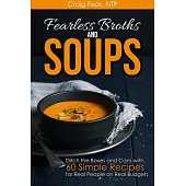 Fearless Broths and Soups: Ditch The Boxes And Cans With 60 Simple Recipes For Real People On Real Budgets