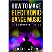 How to Make Electronic Dance Music: A Beginner’s Guide