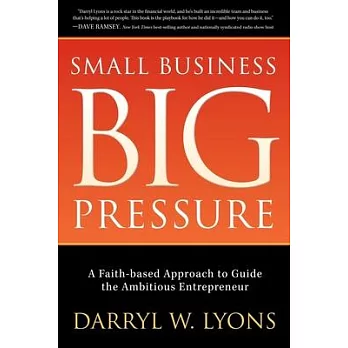 Small Business, Big Pressure: A Faith-Based Approach to Guide the Ambitious Entrepreneur