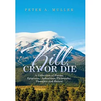 Kill, Cry or Die: A Collection of Poems, Epigrams, Aphorisms, Philosophy, Thoughts and Humor