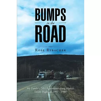 Bumps in the Road: My Family’s (Mis)Adventures Along Alaska’s Elliott Highway, 1957 - 1980