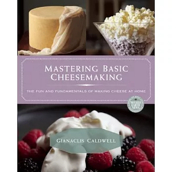 Mastering Basic Cheesemaking: The Fun and Fundamentals of Making Cheese at Home